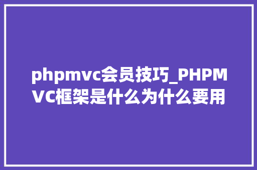 phpmvc会员技巧_PHPMVC框架是什么为什么要用它