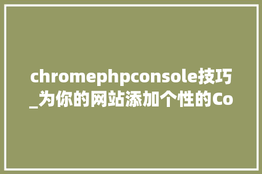 chromephpconsole技巧_为你的网站添加个性的Console