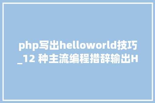 php写出helloworld技巧_12 种主流编程措辞输出Hello World你真的都邑了吗