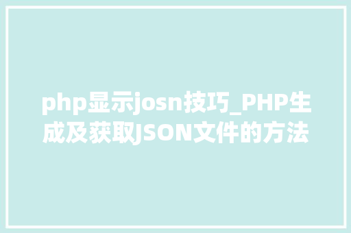 php显示josn技巧_PHP生成及获取JSON文件的方法