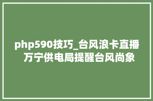 php590技巧_台风浪卡直播  万宁供电局提醒台风尚象安然用电留心事项