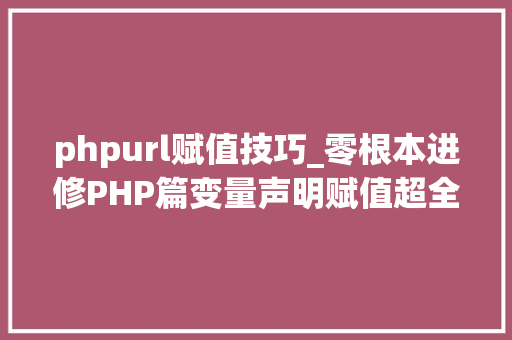 phpurl赋值技巧_零根本进修PHP篇变量声明赋值超全局变量获取记录等