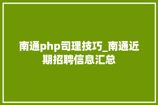 南通php司理技巧_南通近期招聘信息汇总