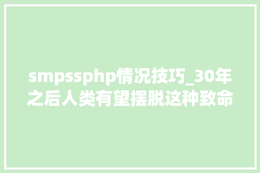smpssphp情况技巧_30年之后人类有望摆脱这种致命疾病的恶梦