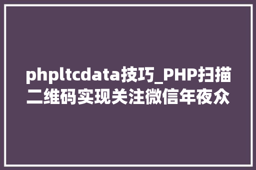 phpltcdata技巧_PHP扫描二维码实现关注微信年夜众号并自动登录网站