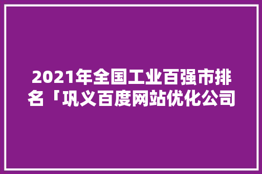 2021年全国工业百强市排名「巩义百度网站优化公司」