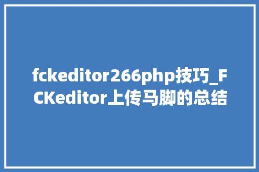 fckeditor266php技巧_FCKeditor上传马脚的总结分析