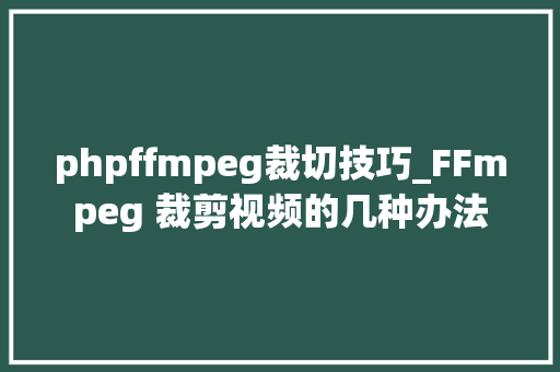 phpffmpeg裁切技巧_FFmpeg 裁剪视频的几种办法