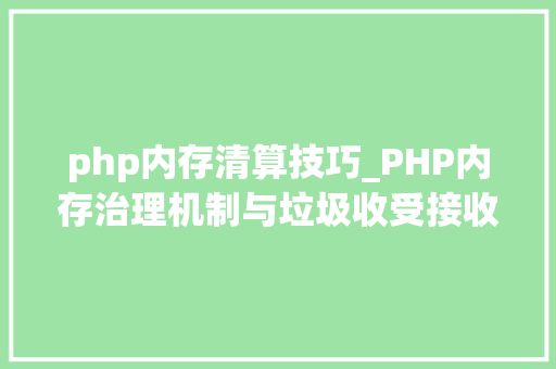 php内存清算技巧_PHP内存治理机制与垃圾收受接收机制