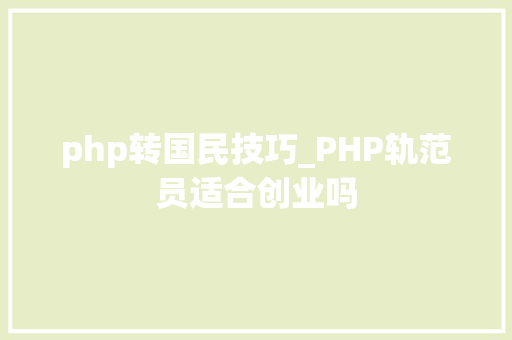 php转国民技巧_PHP轨范员适合创业吗