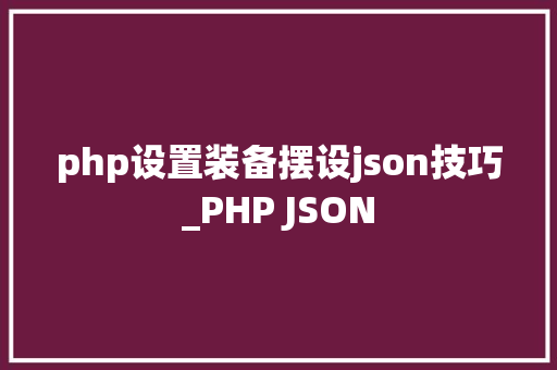 php设置装备摆设json技巧_PHP JSON