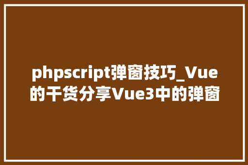 phpscript弹窗技巧_Vue的干货分享Vue3中的弹窗模态框的运用