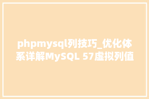phpmysql列技巧_优化体系详解MySQL 57虚拟列值得收藏