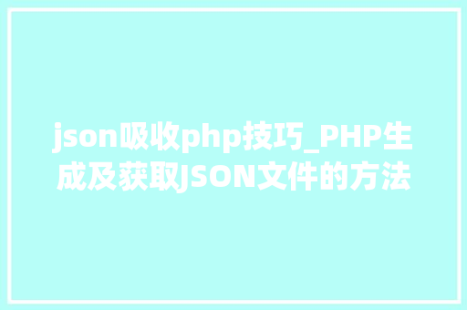 json吸收php技巧_PHP生成及获取JSON文件的方法
