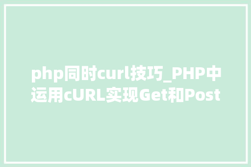 php同时curl技巧_PHP中运用cURL实现Get和Post请求的方法最全