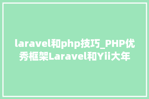 laravel和php技巧_PHP优秀框架Laravel和Yii大年夜PK laravel和php技巧_PHP优秀框架Laravel和Yii大年夜PK