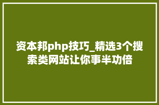 资本邦php技巧_精选3个搜索类网站让你事半功倍