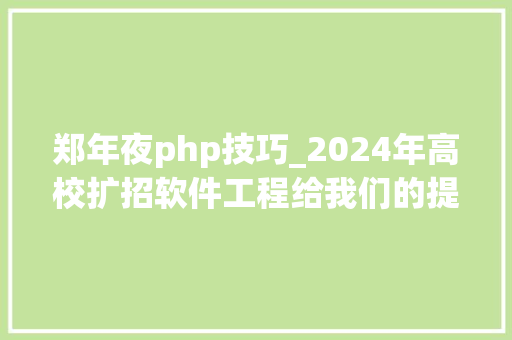郑年夜php技巧_2024年高校扩招软件工程给我们的提示这个专业真的很喷鼻香吗