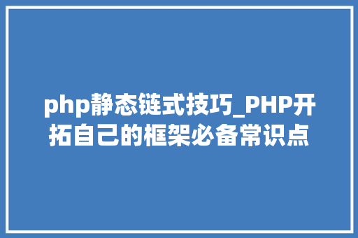 php静态链式技巧_PHP开拓自己的框架必备常识点