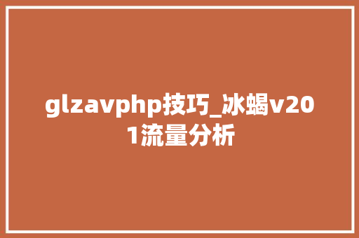 glzavphp技巧_冰蝎v201流量分析