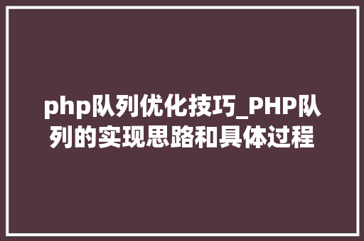 php队列优化技巧_PHP队列的实现思路和具体过程