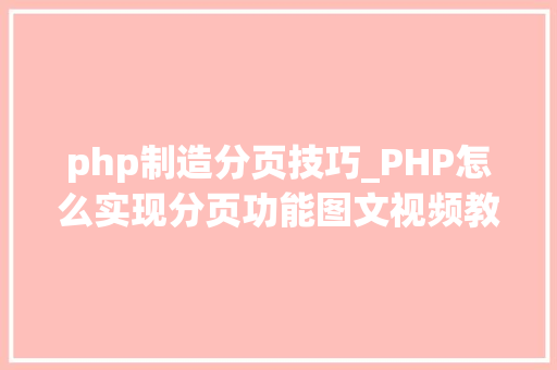 php制造分页技巧_PHP怎么实现分页功能图文视频教程
