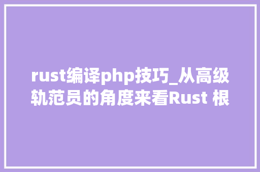 rust编译php技巧_从高级轨范员的角度来看Rust 根本常识