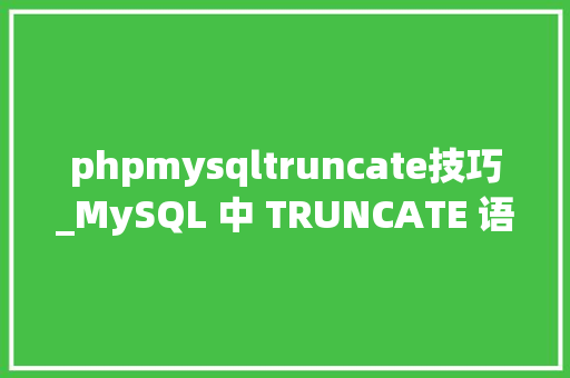 phpmysqltruncate技巧_MySQL 中 TRUNCATE 语句到底因何而慢