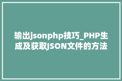 输出jsonphp技巧_PHP生成及获取JSON文件的方法