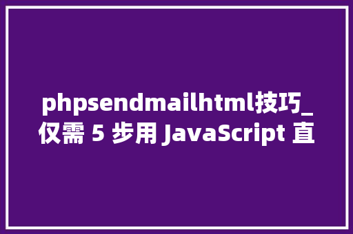 phpsendmailhtml技巧_仅需 5 步用 JavaScript 直接经由进程前端发送电子邮件