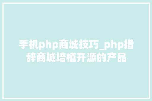 手机php商城技巧_php措辞商城培植开源的产品
