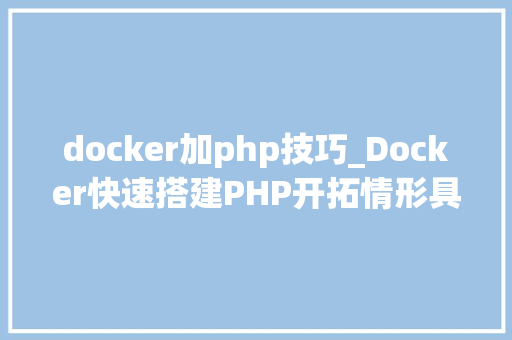 docker加php技巧_Docker快速搭建PHP开拓情形具体教程