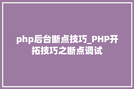 php后台断点技巧_PHP开拓技巧之断点调试