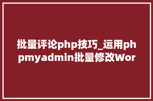 批量评论php技巧_运用phpmyadmin批量修改WordPress等博客文章信息