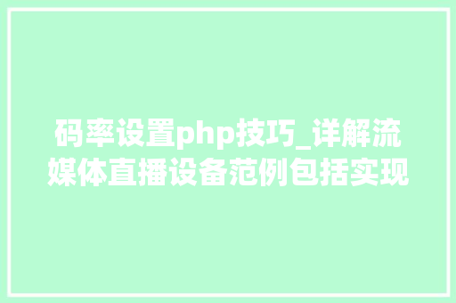 码率设置php技巧_详解流媒体直播设备范例包括实现加密文件