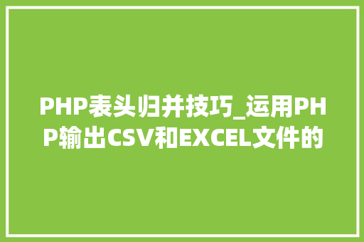 PHP表头归并技巧_运用PHP输出CSV和EXCEL文件的简单方法