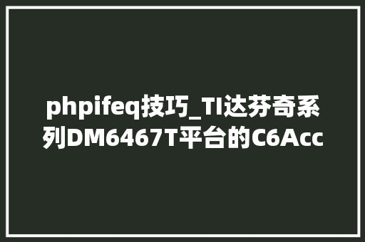 phpifeq技巧_TI达芬奇系列DM6467T平台的C6Accel视觉库移植