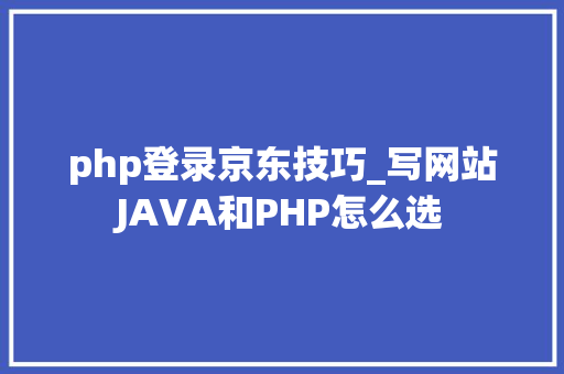 php登录京东技巧_写网站JAVA和PHP怎么选