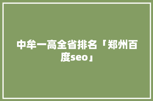中牟一高全省排名「郑州百度seo」