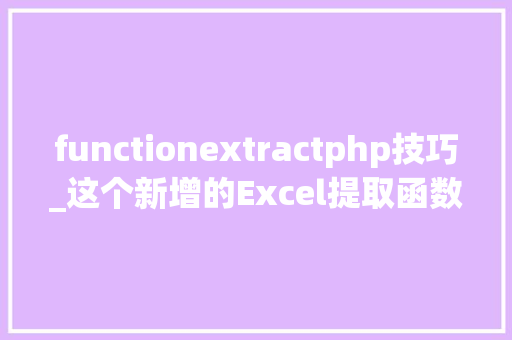 functionextractphp技巧_这个新增的Excel提取函数太厉害了WPS也能用了