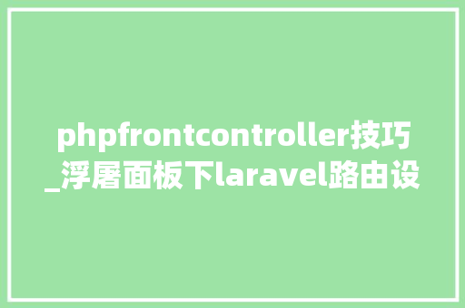 phpfrontcontroller技巧_浮屠面板下laravel路由设置踩坑记