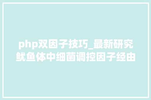 php双因子技巧_最新研究鱿鱼体中细菌调控因子经由进程杀去世竞争对手建立共生关系