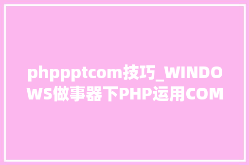 phppptcom技巧_WINDOWS做事器下PHP运用COM组件将PPT生成图片