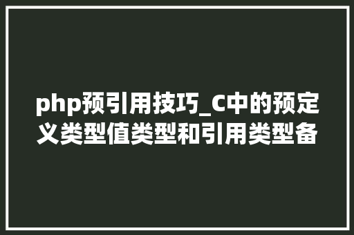 php预引用技巧_C中的预定义类型值类型和引用类型备忘总结