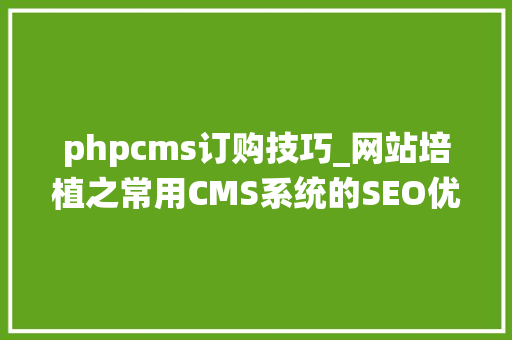 phpcms订购技巧_网站培植之常用CMS系统的SEO优化功能分析
