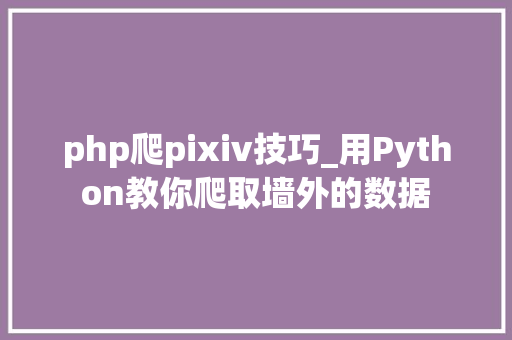 php爬pixiv技巧_用Python教你爬取墙外的数据