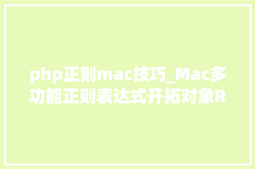php正则mac技巧_Mac多功能正则表达式开拓对象RegExRX