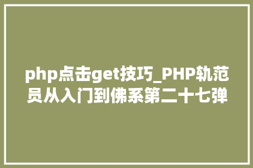 php点击get技巧_PHP轨范员从入门到佛系第二十七弹PHP _GET 变量