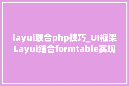 layui联合php技巧_UI框架Layui结合formtable实现全选反选效果