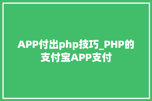 APP付出php技巧_PHP的支付宝APP支付